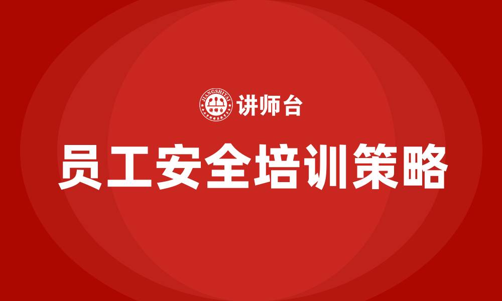 文章公司员工安全培训内容的缩略图