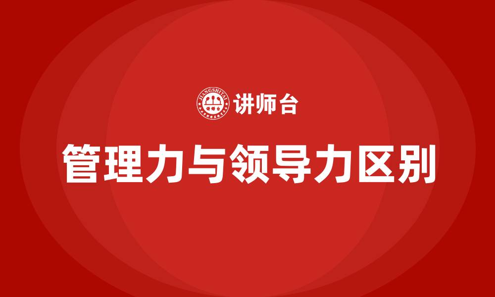 文章管理力和领导力的区别的缩略图