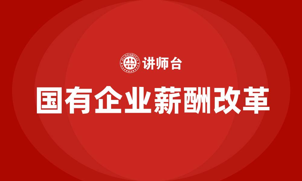 文章国有企业薪酬改革方案的缩略图
