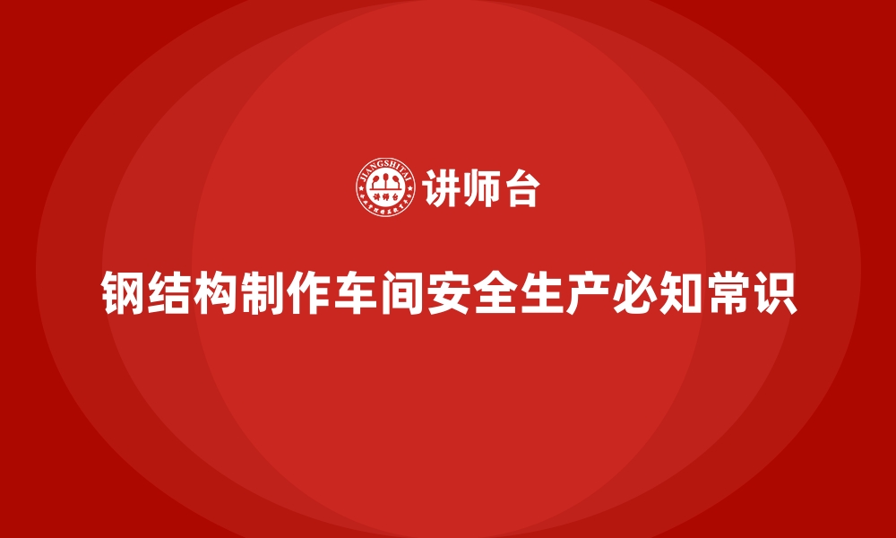 文章钢结构制作车间安全生产必知常识的缩略图