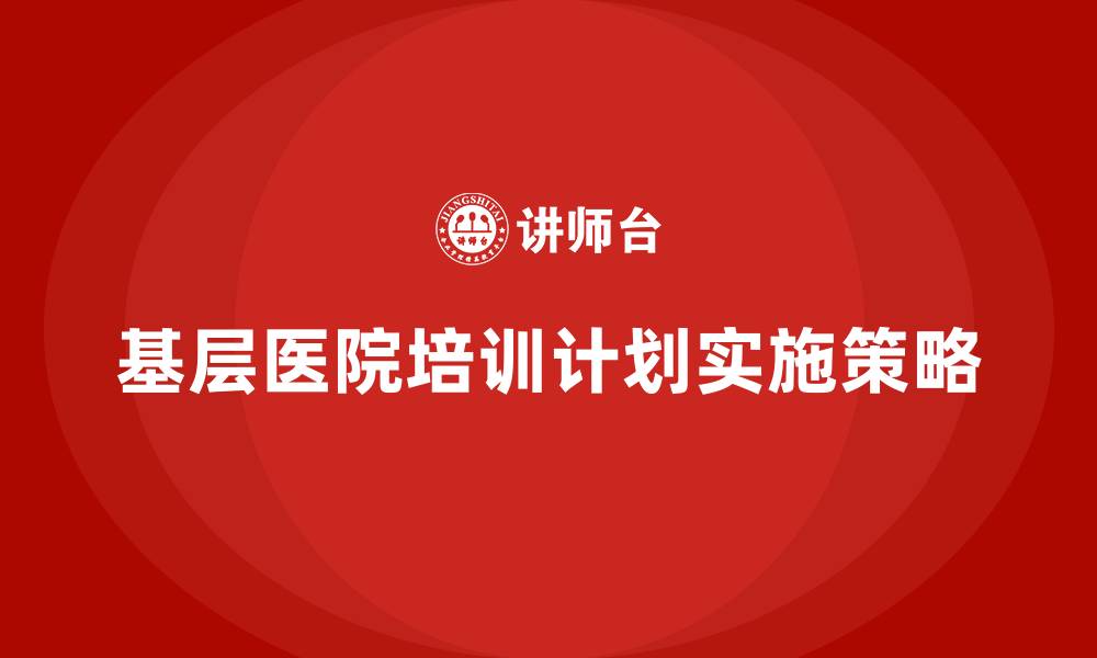 文章基层医院培训计划的缩略图