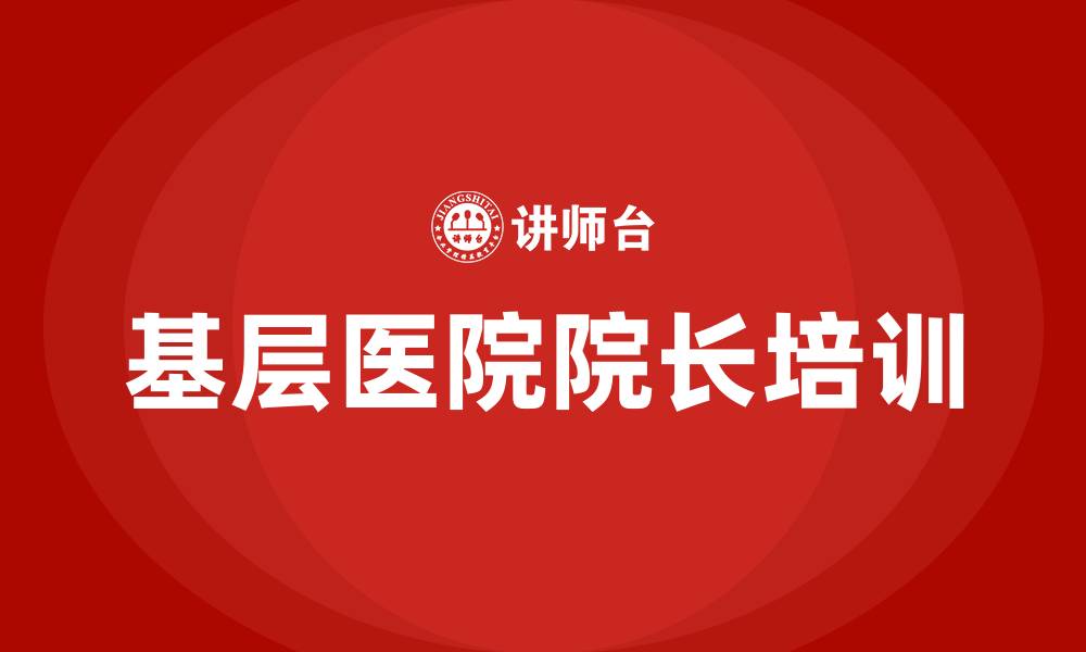 文章基层医院院长培训的缩略图