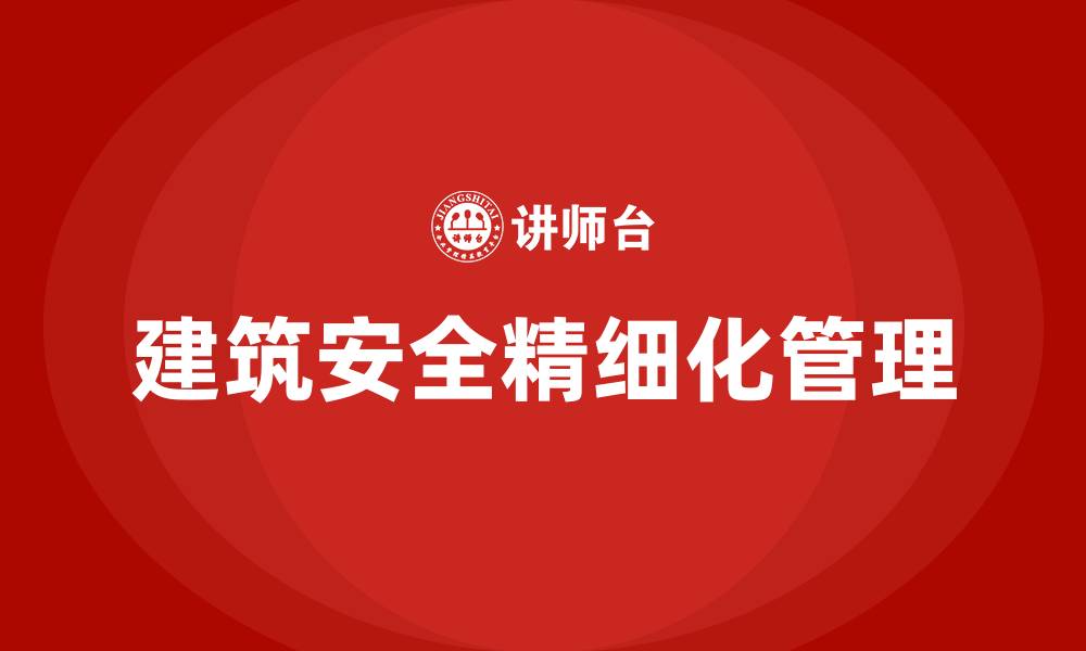 建筑安全精细化管理