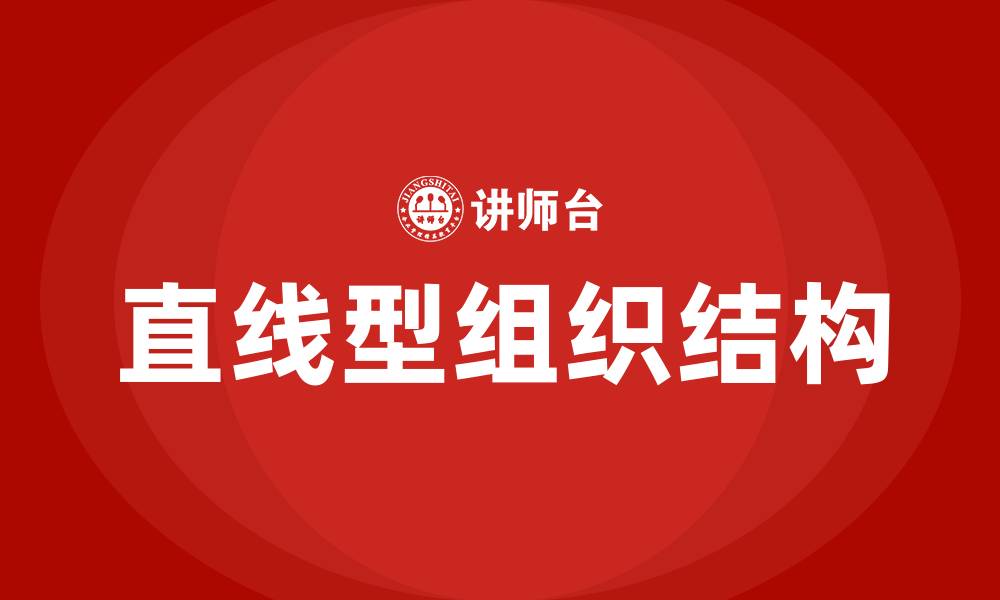 文章简述直线型组织结构的特点与优缺点的缩略图
