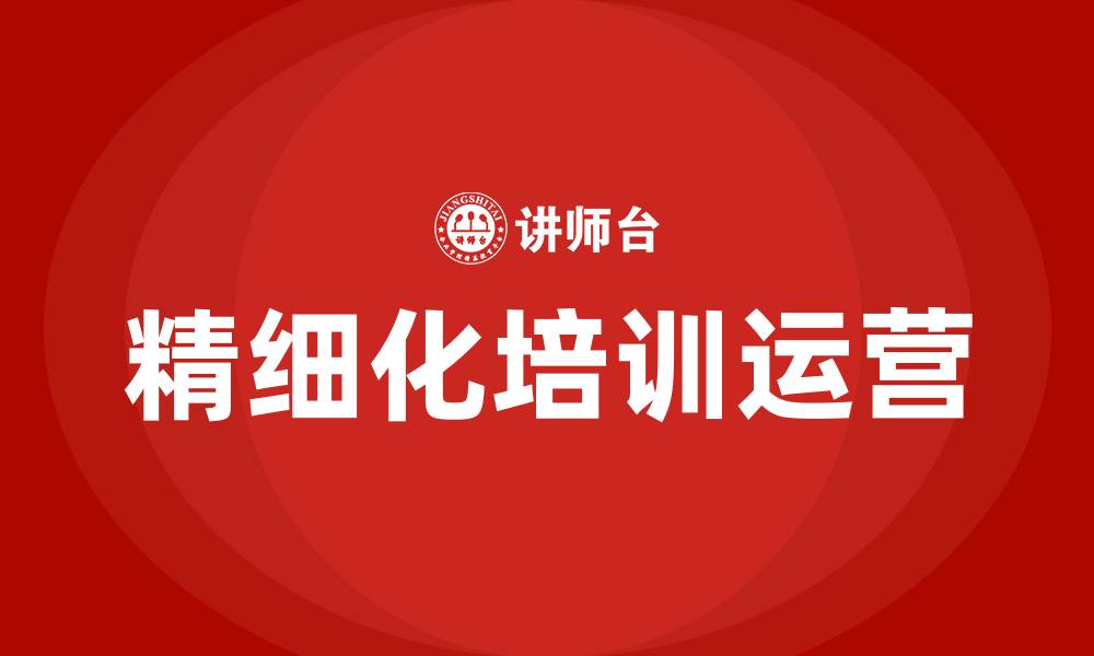 文章培训行业精细化运营的缩略图