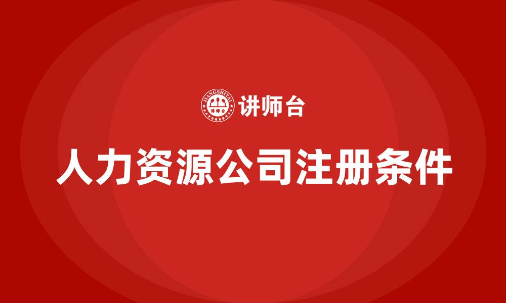 文章人力资源公司注册需要什么条件的缩略图