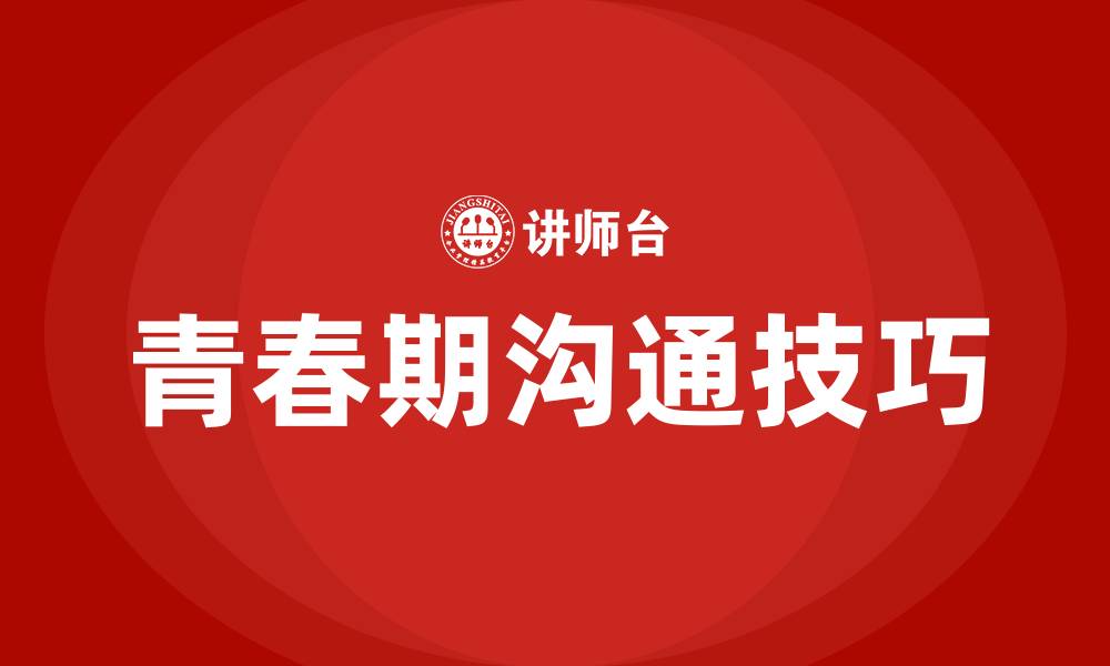 文章如何与青春期孩子沟通和交流的缩略图
