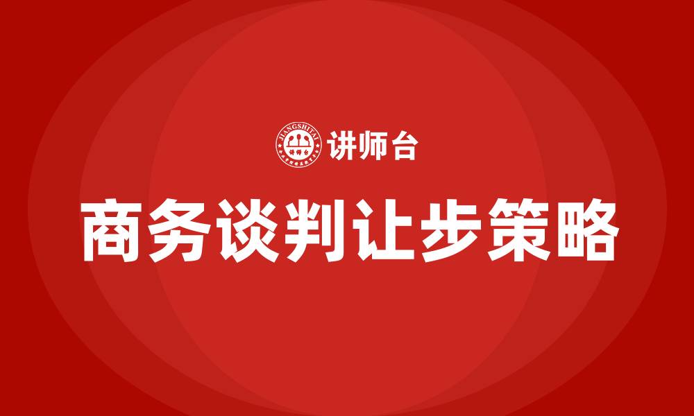 文章商务谈判的八种让步策略的缩略图
