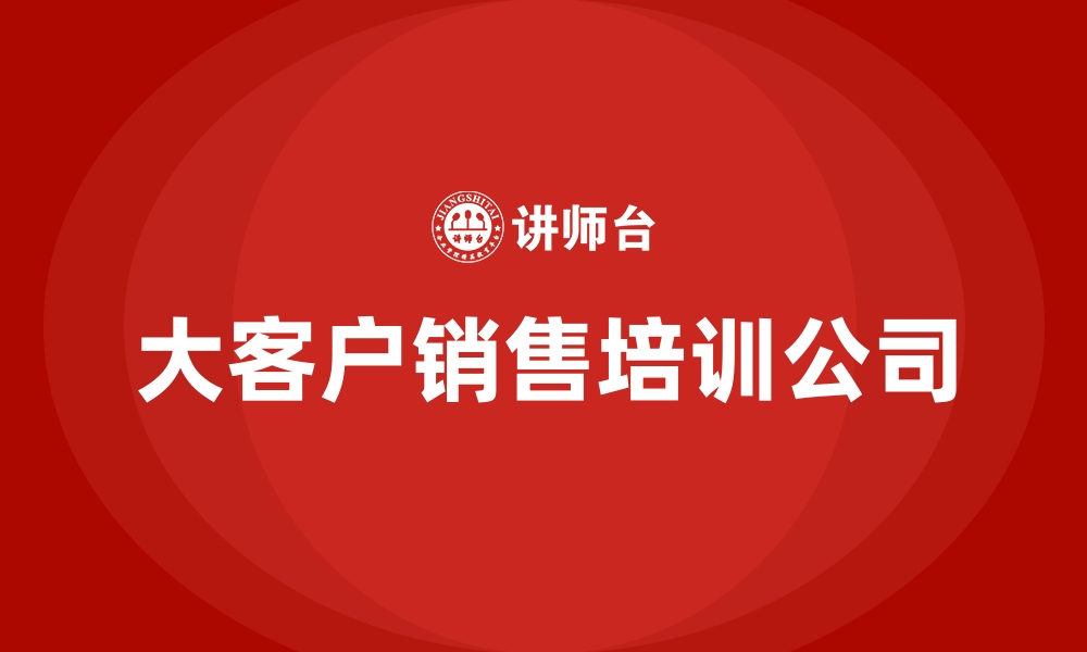 文章大客户销售培训公司的缩略图