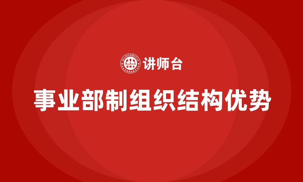 文章事业部制组织结构的优点包括的缩略图