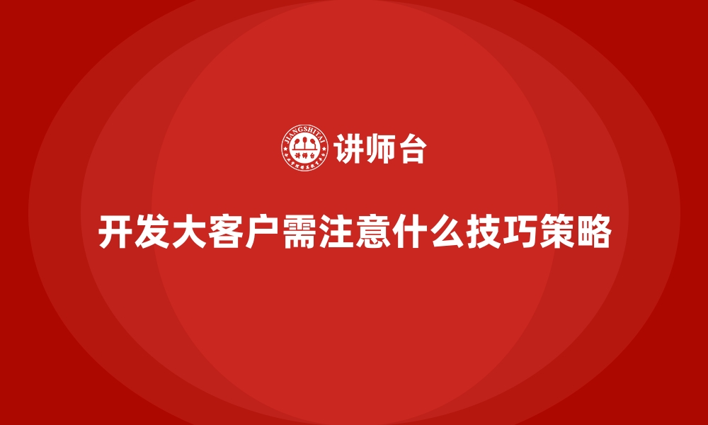 开发大客户需注意什么技巧策略