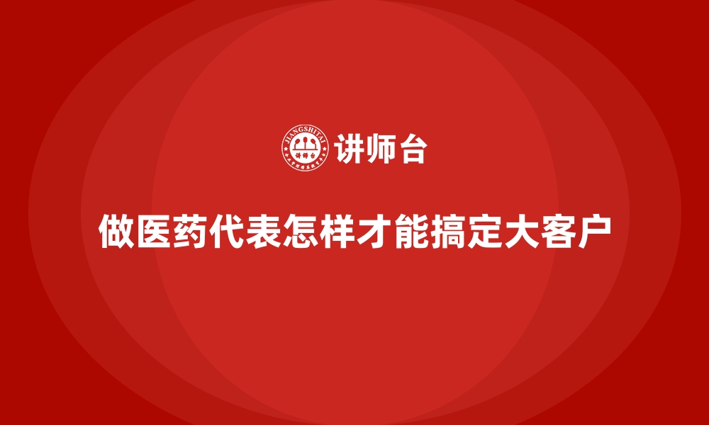 文章做医药代表怎样才能搞定大客户的缩略图