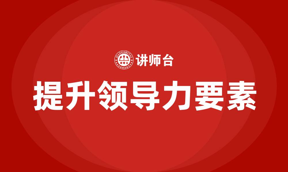 文章提升领导力的三要素包括的缩略图