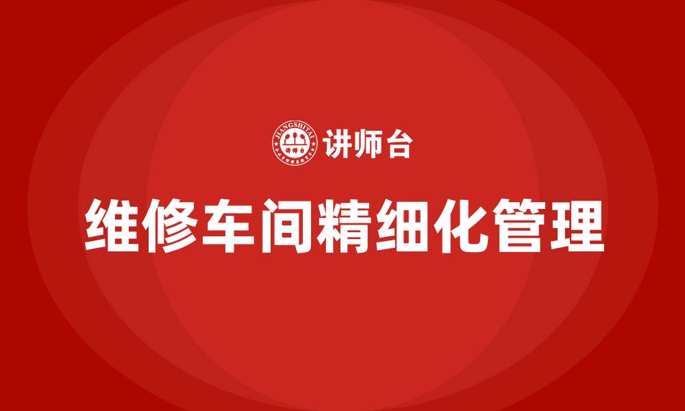 文章维修车间精细化管理方案的缩略图