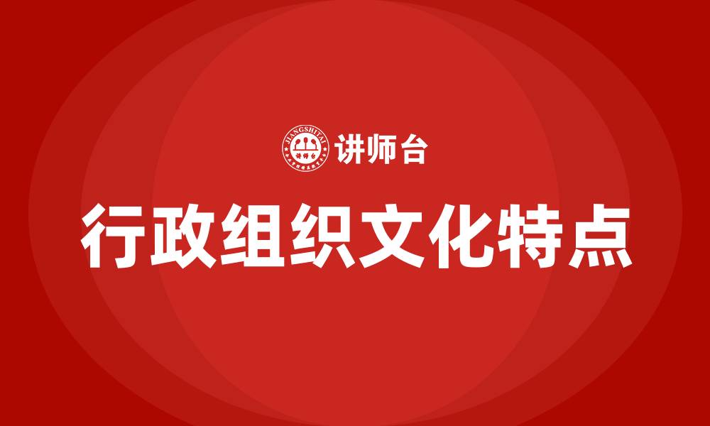 文章行政组织文化的特点的缩略图