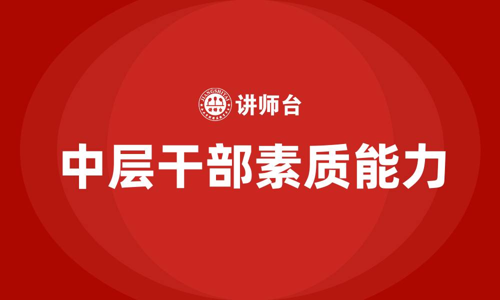文章医院中层干部具备的素质和能力的缩略图