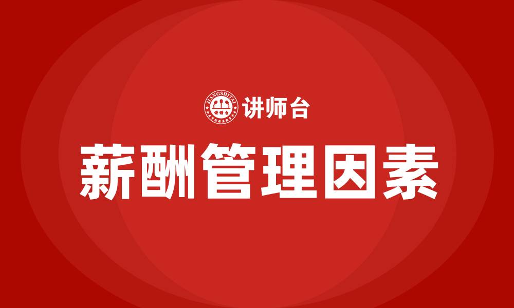 文章影响薪酬管理的因素有哪些的缩略图