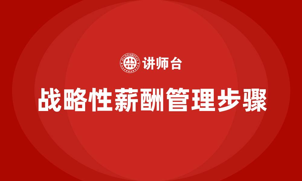 文章战略性薪酬管理的基本步骤的缩略图