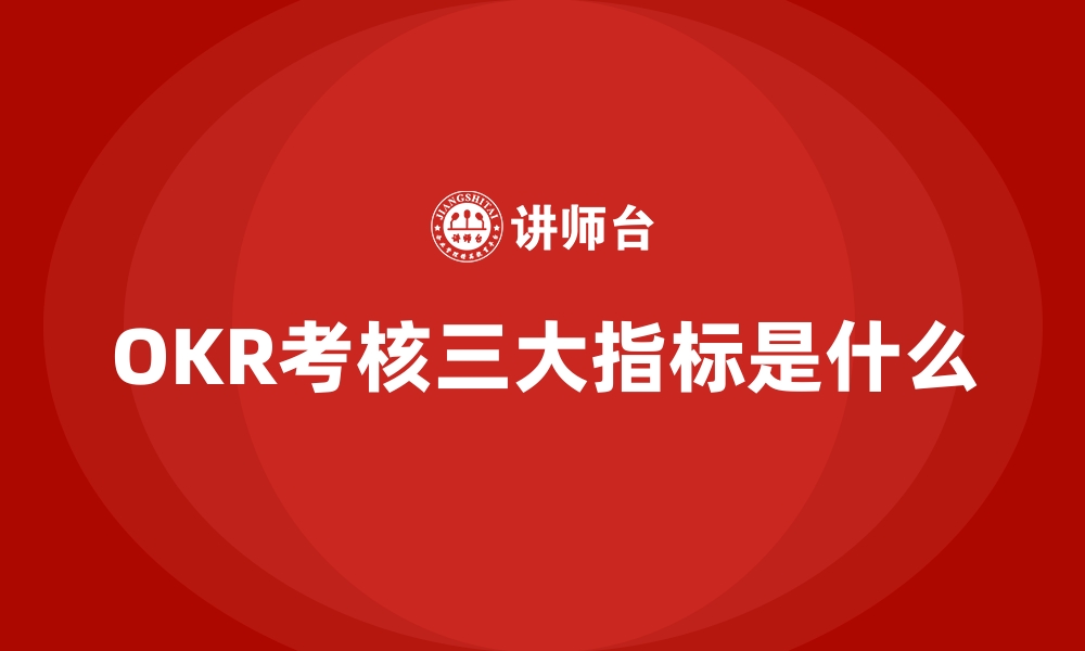 文章OKR考核三大指标是什么的缩略图