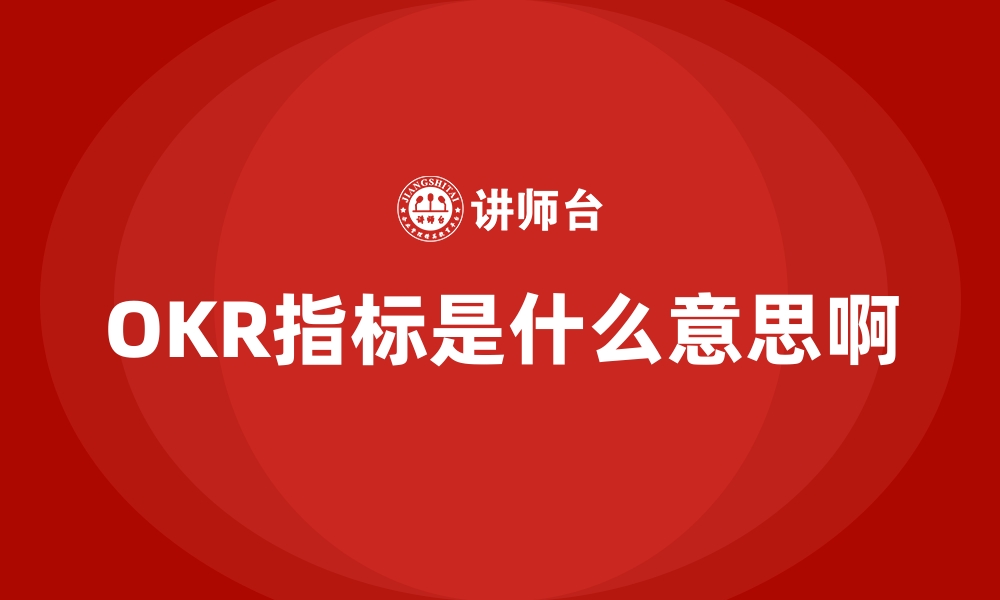 文章OKR指标是什么意思啊的缩略图