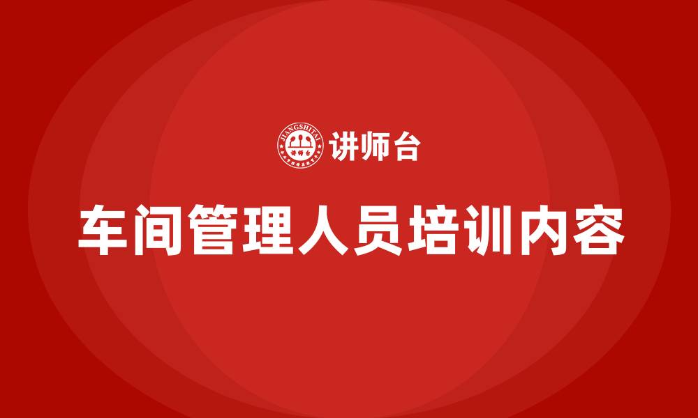 车间管理人员培训内容