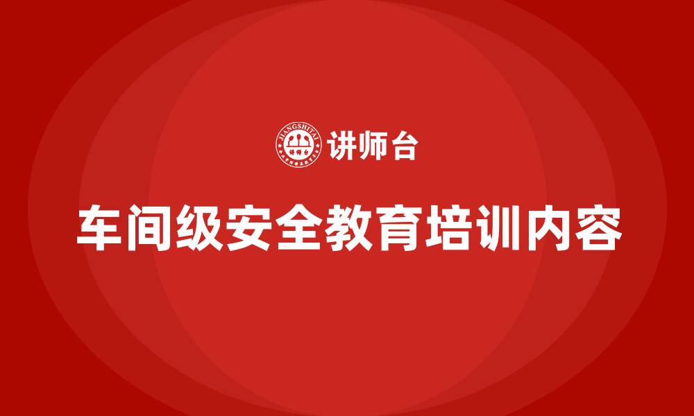 车间级安全教育培训内容