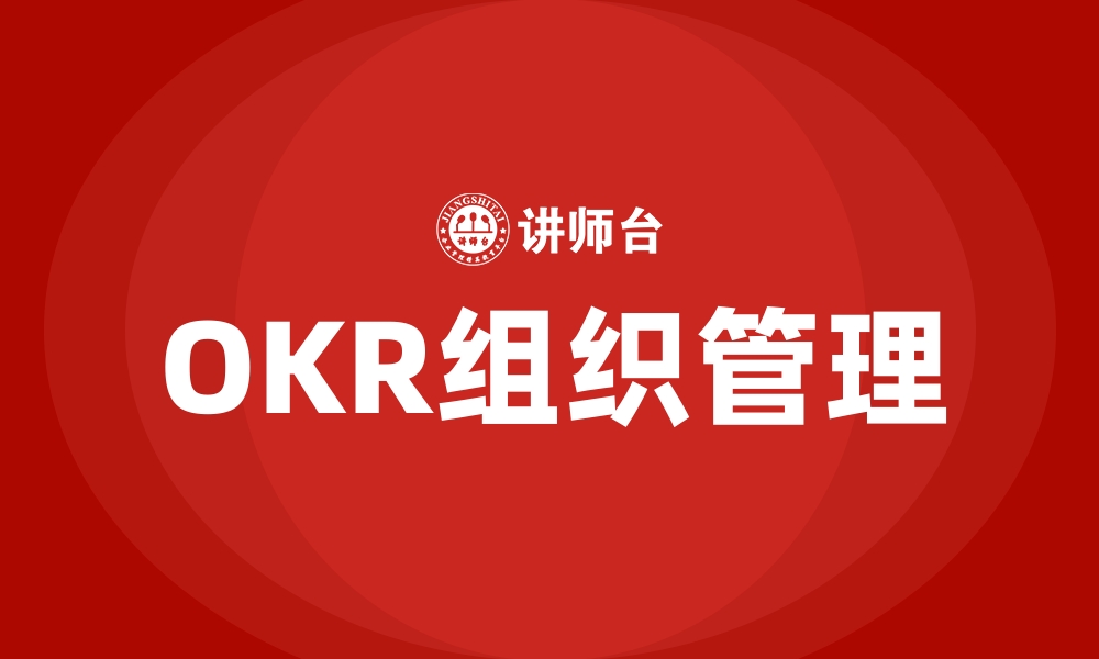 文章OKR组织管理的缩略图