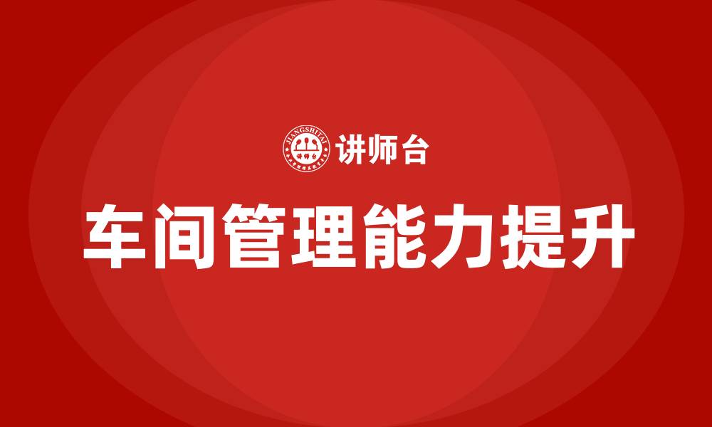 文章车间主任怎么管理车间的缩略图