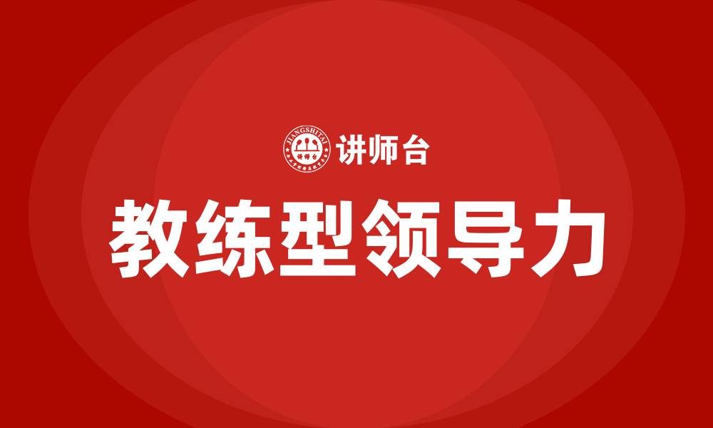 文章教练型领导力三阶段的缩略图