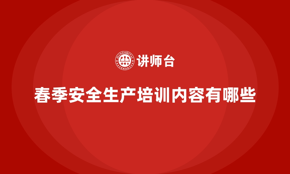 文章春季安全生产培训内容有哪些的缩略图