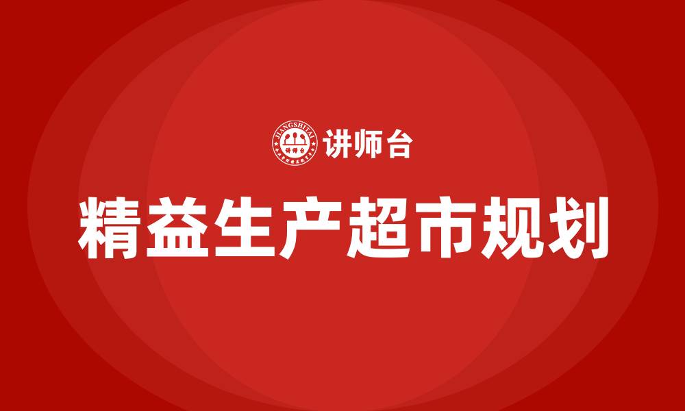 文章精益生产超市如何规划的缩略图
