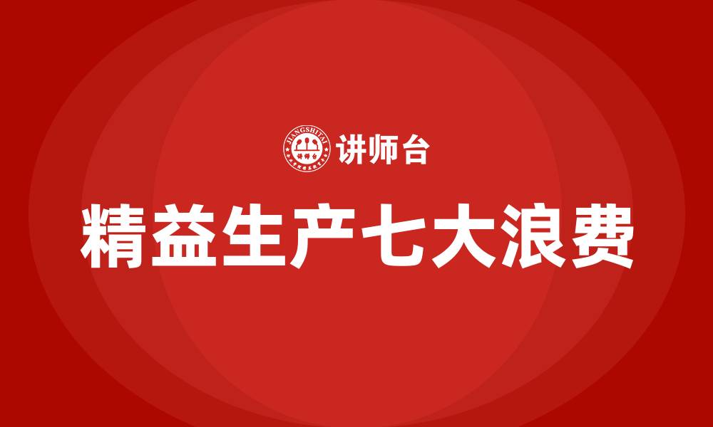 文章精益生产的七大浪费是指哪些的缩略图