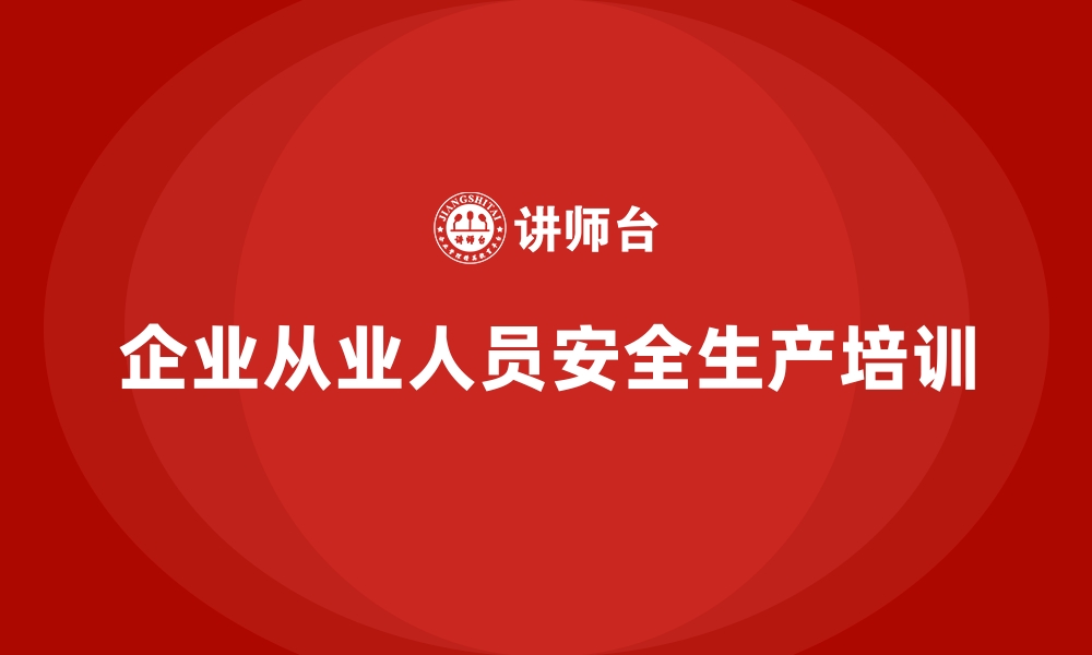 文章企业从业人员安全生产培训的缩略图