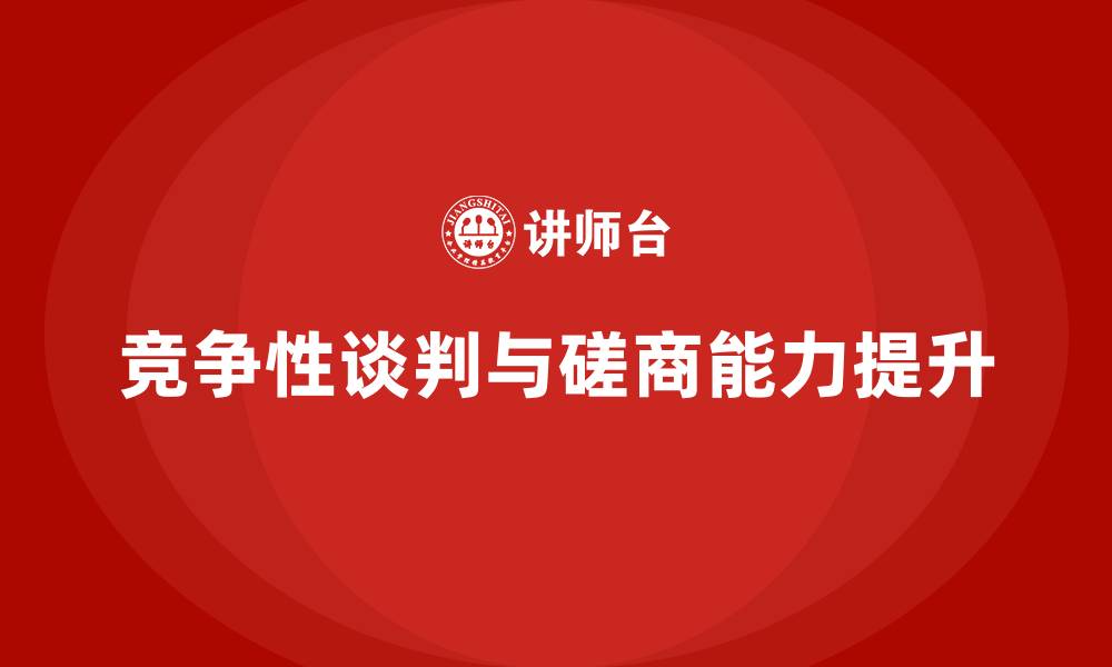 竞争性谈判与磋商能力提升