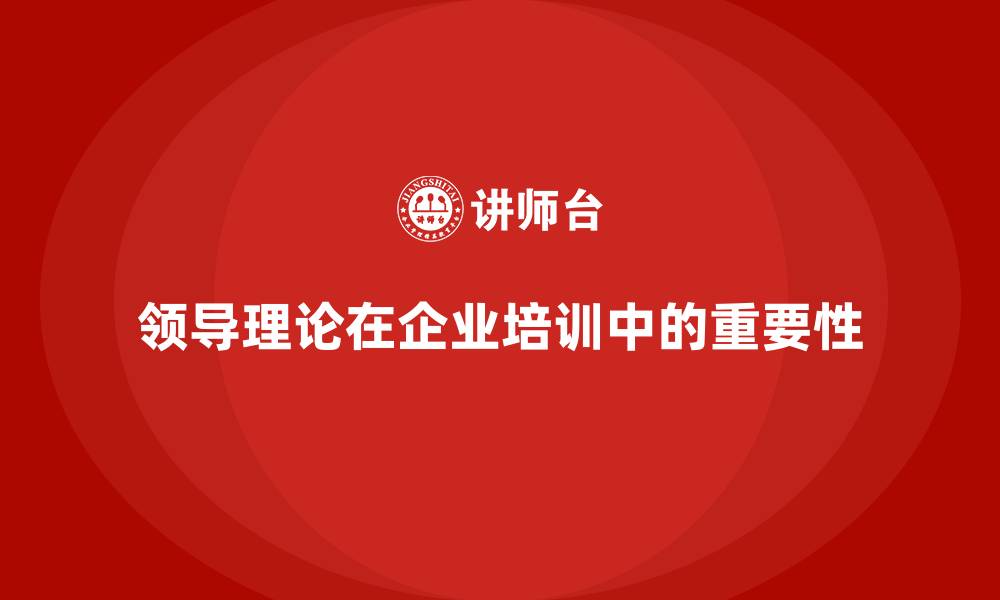 领导理论在企业培训中的重要性