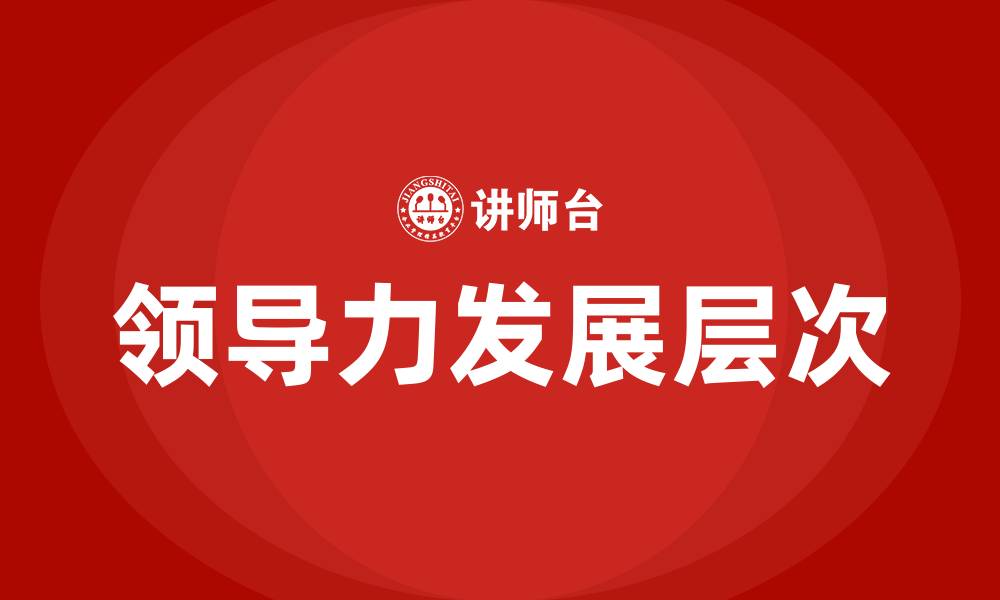 文章领导力发展的五个层次分别为的缩略图
