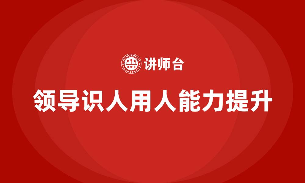 文章领导识人用人能力的缩略图