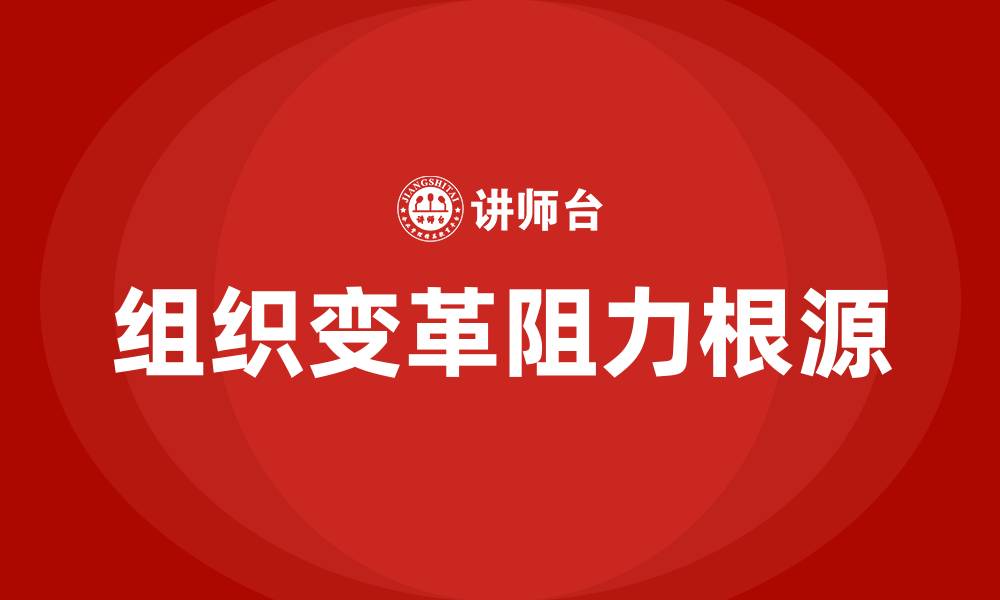 文章论述组织变革阻力产生的根源的缩略图