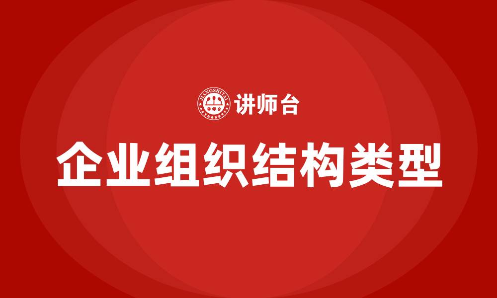 文章企业组织结构的基本类型主要有哪些的缩略图