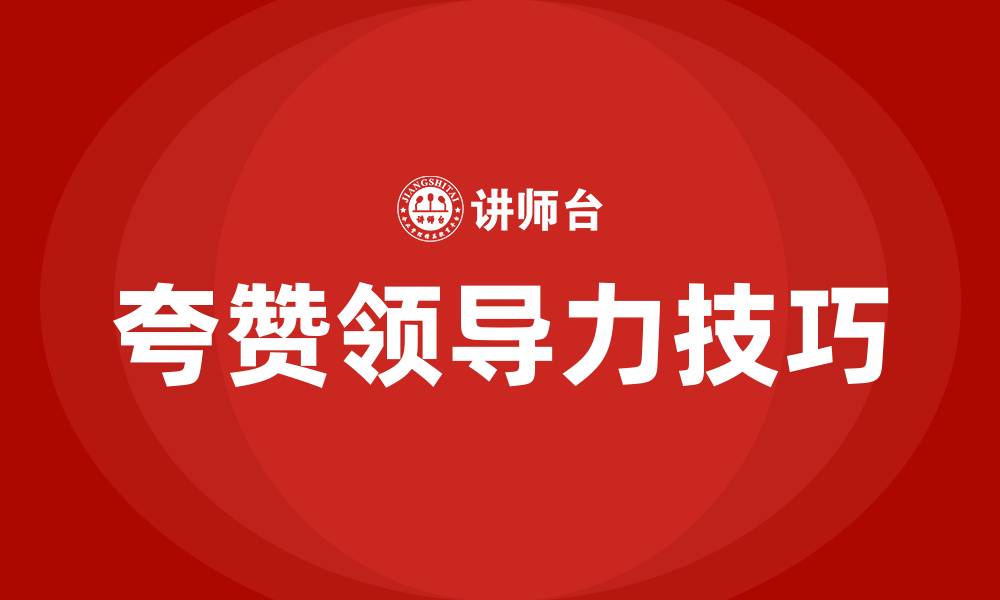 文章如何夸赞领导的领导力的缩略图