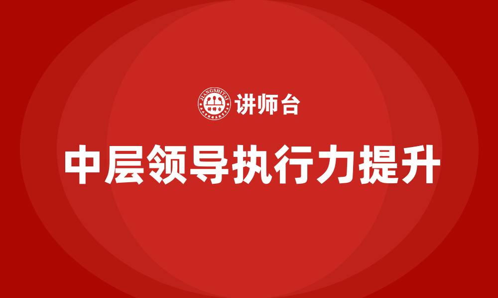 文章如何提高中层领导的执行力的缩略图
