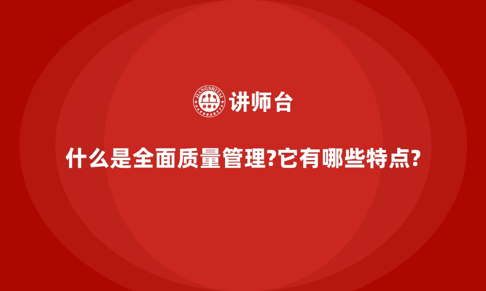 什么是全面质量管理?它有哪些特点?