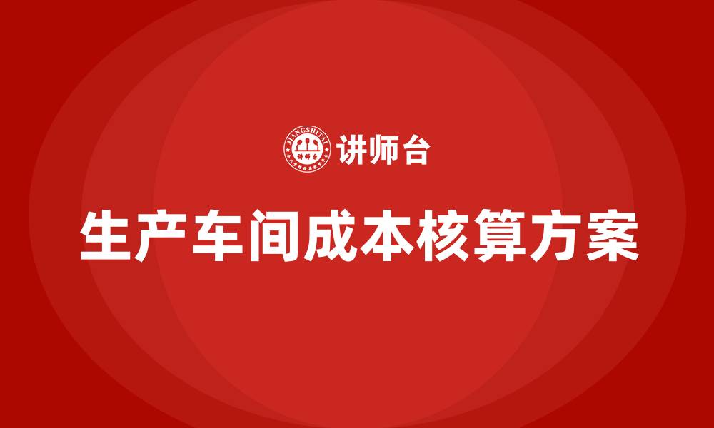 生产车间成本核算方案