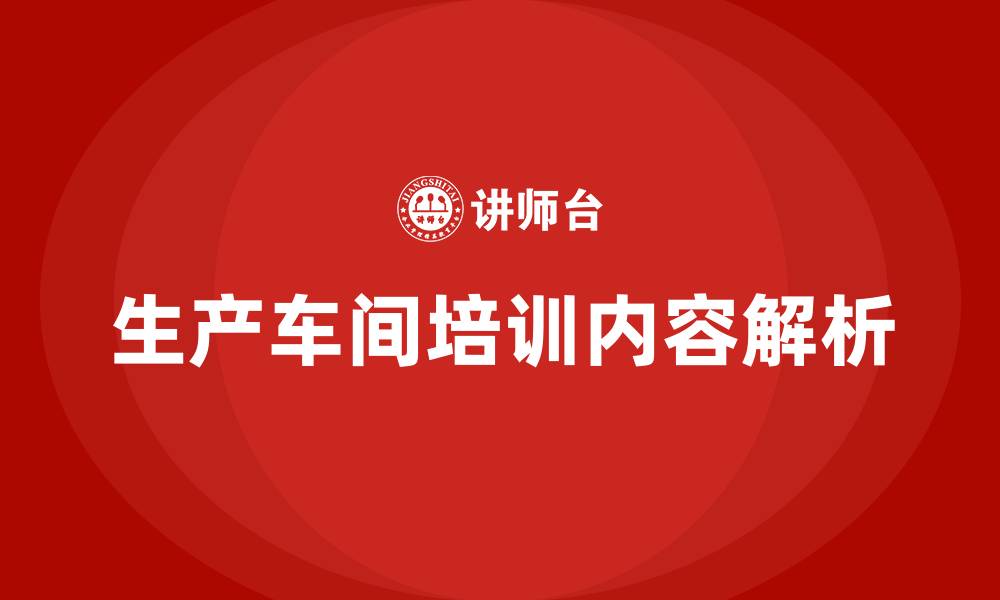 生产车间培训内容解析