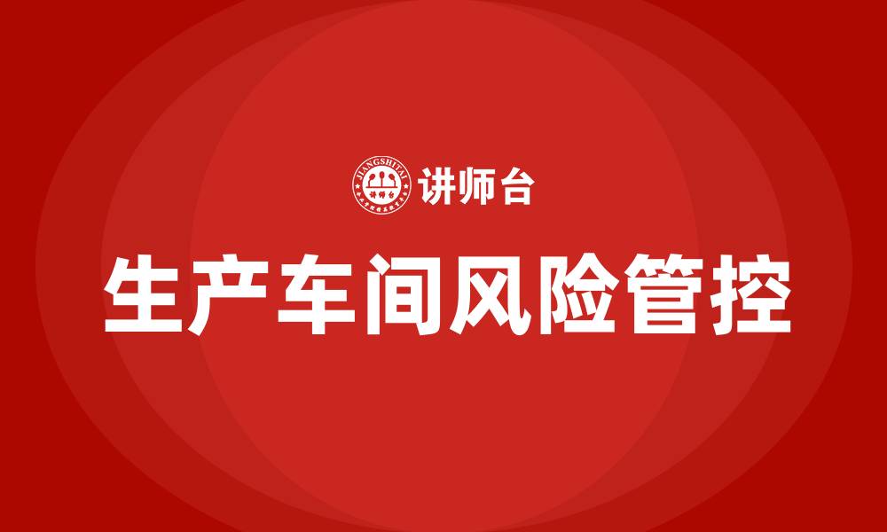 文章生产车间里风险点及管控措施的缩略图