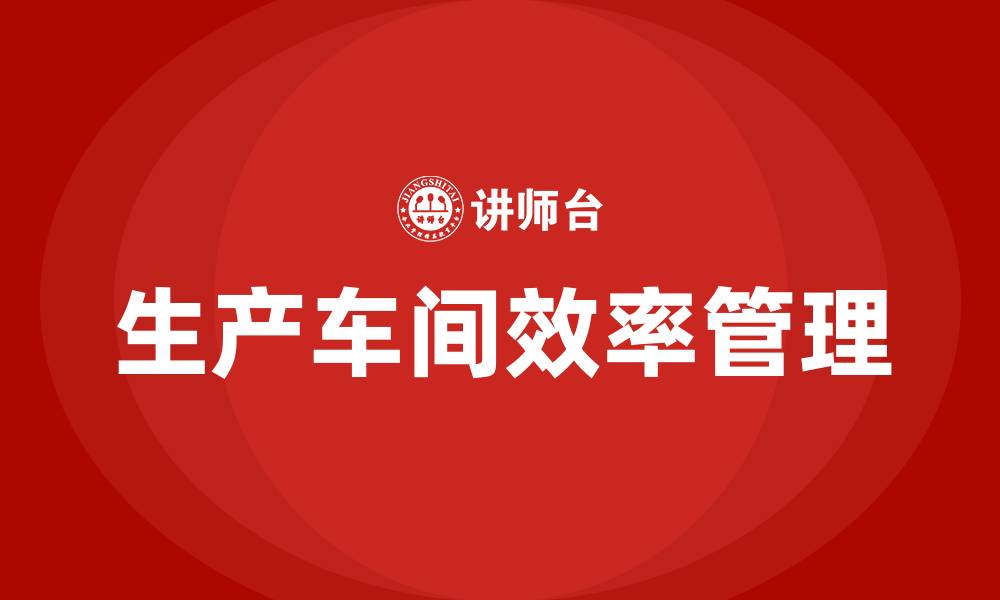 生产车间效率管理