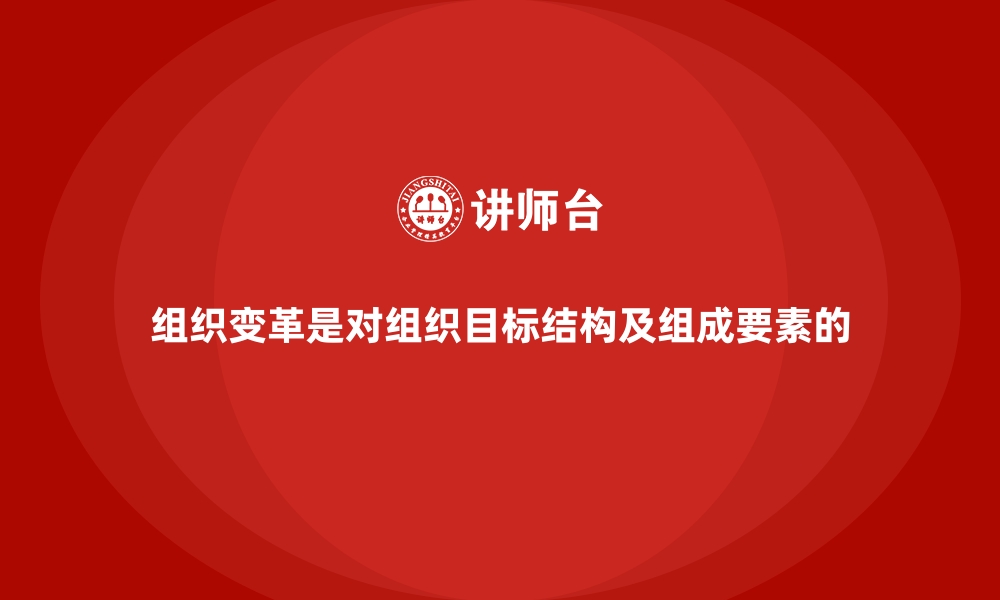 文章组织变革是对组织目标结构及组成要素的的缩略图