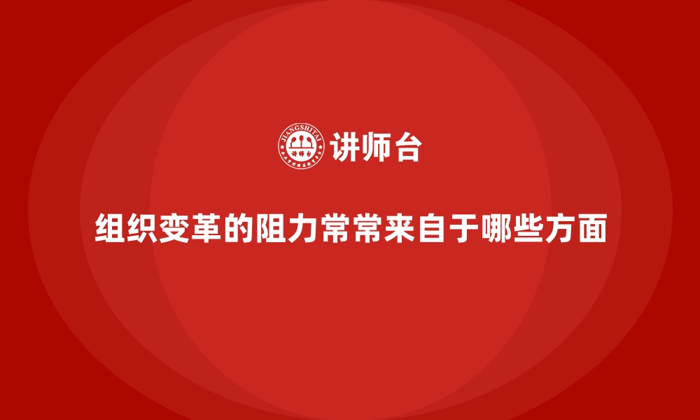 组织变革的阻力常常来自于哪些方面