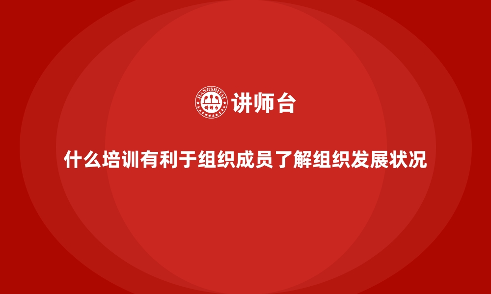 文章什么培训有利于组织成员了解组织发展状况的缩略图