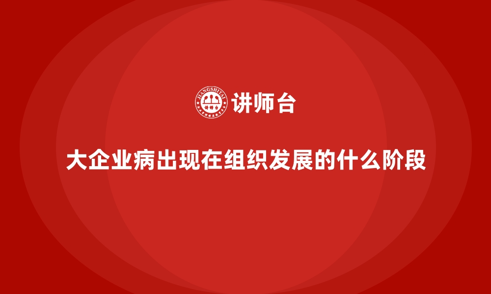 文章大企业病出现在组织发展的什么阶段的缩略图